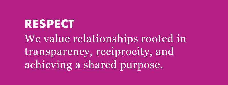 Respect: We value relationships rooted in transparency, reciprocity, and achieving a shared purpose. 