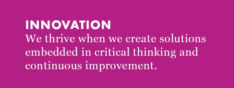 Innovation: We thrive when we create solutions embedded in critical thinking and continuous improvement.